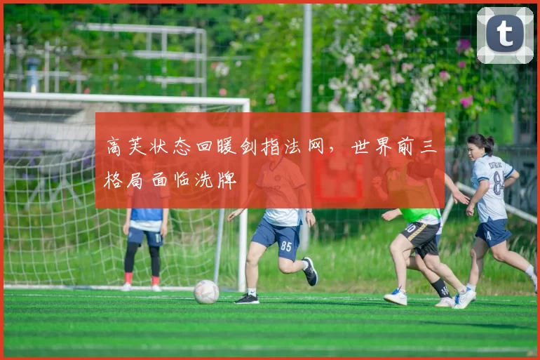 高芙状态回暖剑指法网，世界前三格局面临洗牌