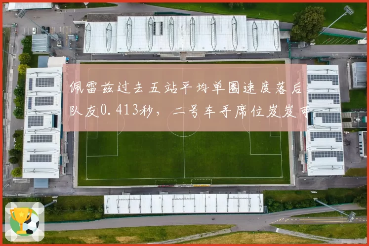 佩雷兹过去五站平均单圈速度落后队友0.413秒，二号车手席位岌岌可危