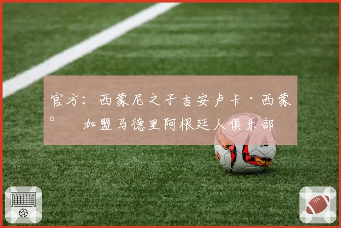官方：西蒙尼之子吉安卢卡·西蒙尼加盟马德里阿根廷人俱乐部