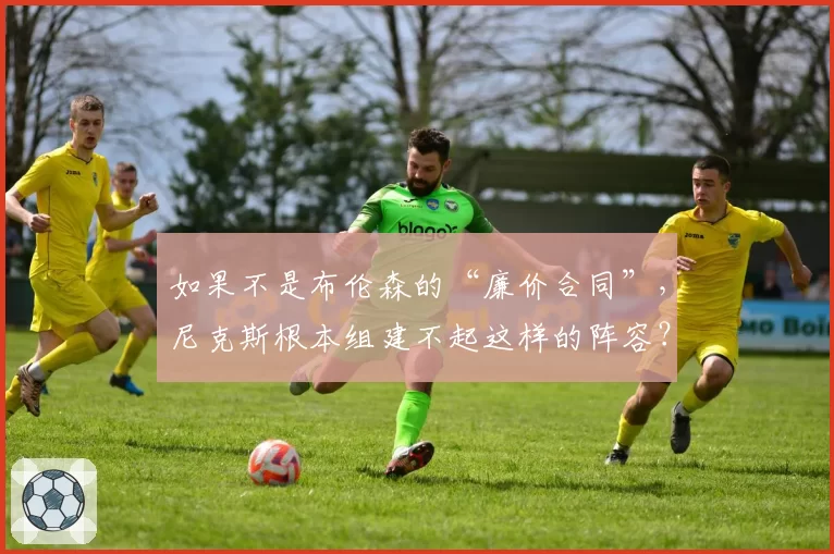 如果不是布伦森的“廉价合同”,尼克斯根本组建不起这样的阵容?