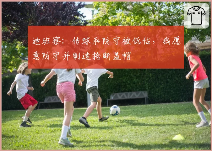 迪班察：传球和防守被低估，我愿意防守并制造抢断盖帽