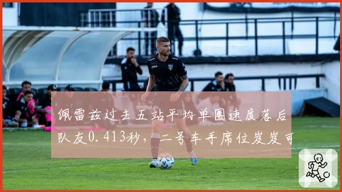 佩雷兹过去五站平均单圈速度落后队友0.413秒，二号车手席位岌岌可危