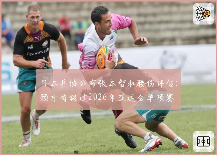 日本乒协公布张本智和腰伤评估:预计将错过2026年亚运会单项赛