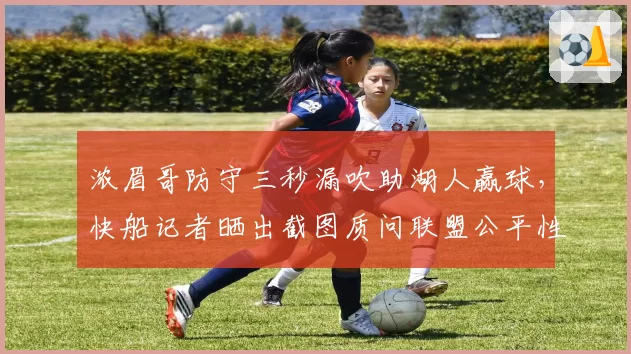 浓眉哥防守三秒漏吹助湖人赢球，快船记者晒出截图质问联盟公平性