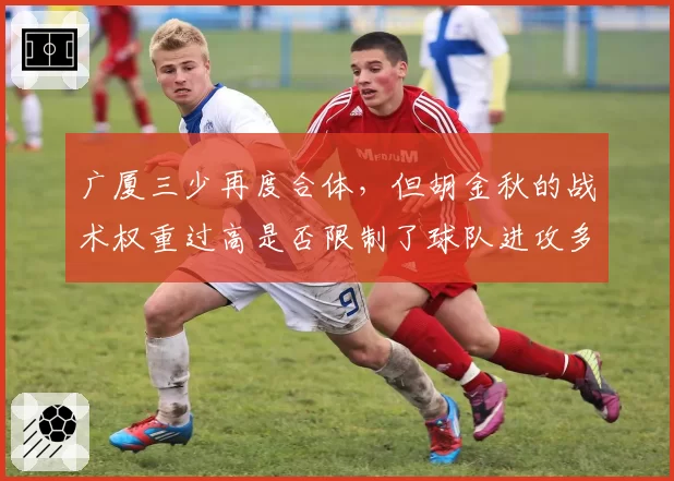 广厦三少再度合体，但胡金秋的战术权重过高是否限制了球队进攻多样性？
