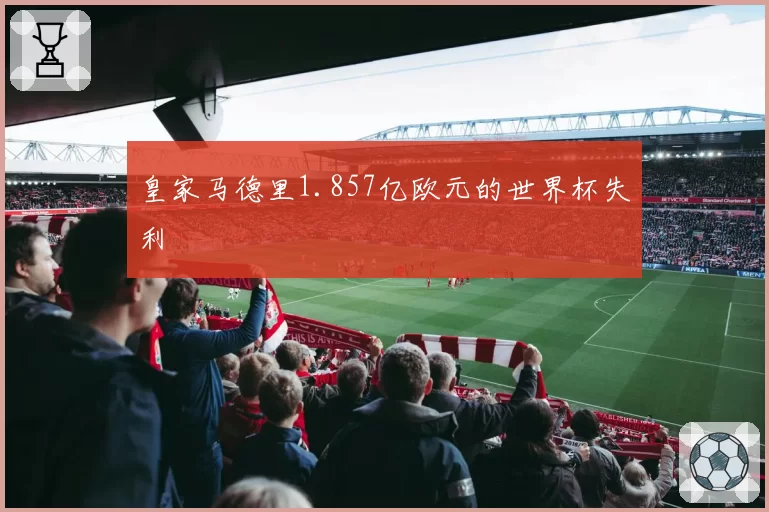皇家马德里1.857亿欧元的世界杯失利