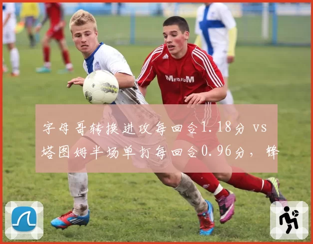 字母哥转换进攻每回合1.18分 vs 塔图姆半场单打每回合0.96分，锋线攻击模式对决
